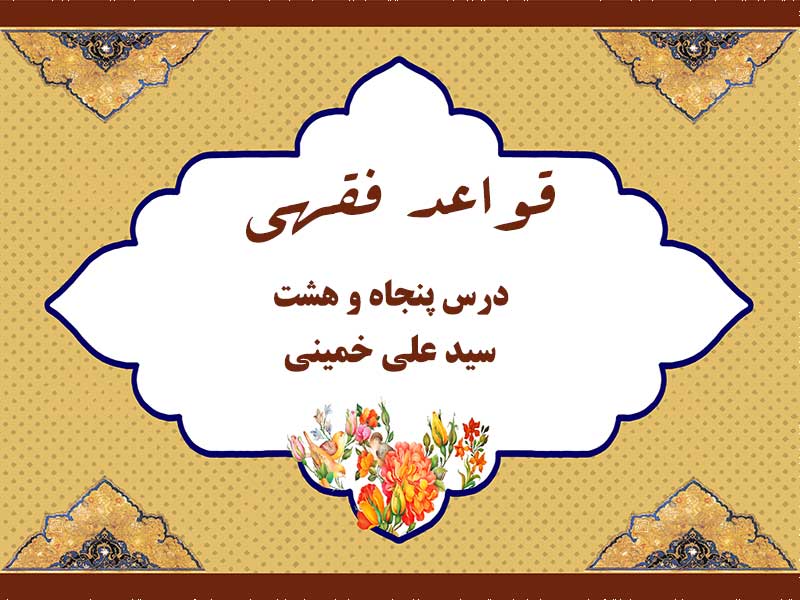درس پنجاه و هشتم قواعد فقهی حاج سید علی خمینی